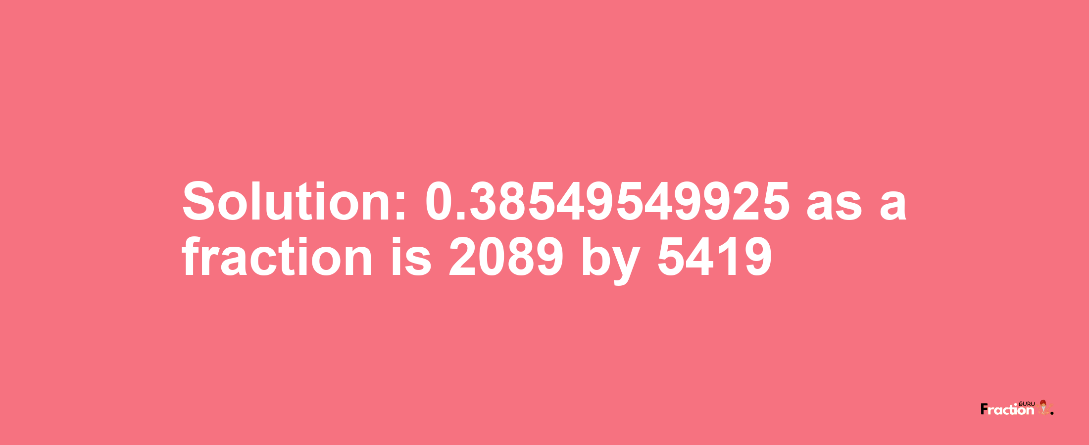 Solution:0.38549549925 as a fraction is 2089/5419